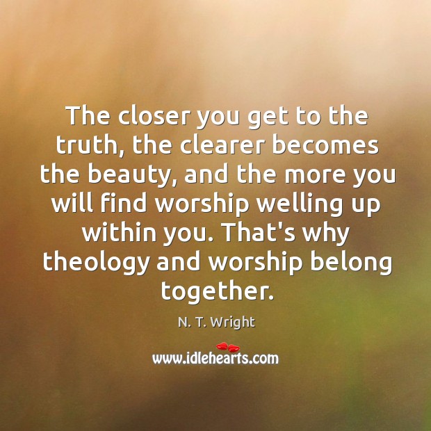 The closer you get to the truth, the clearer becomes the beauty, N. T. Wright Picture Quote