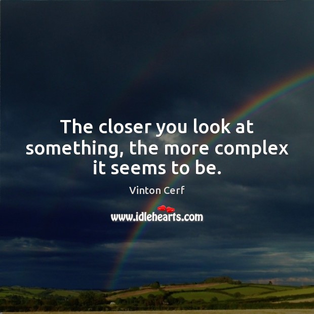 The closer you look at something, the more complex it seems to be. Vinton Cerf Picture Quote