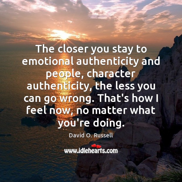 The closer you stay to emotional authenticity and people, character authenticity, the David O. Russell Picture Quote