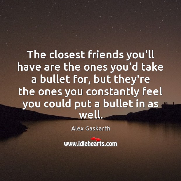 The closest friends you’ll have are the ones you’d take a bullet Alex Gaskarth Picture Quote