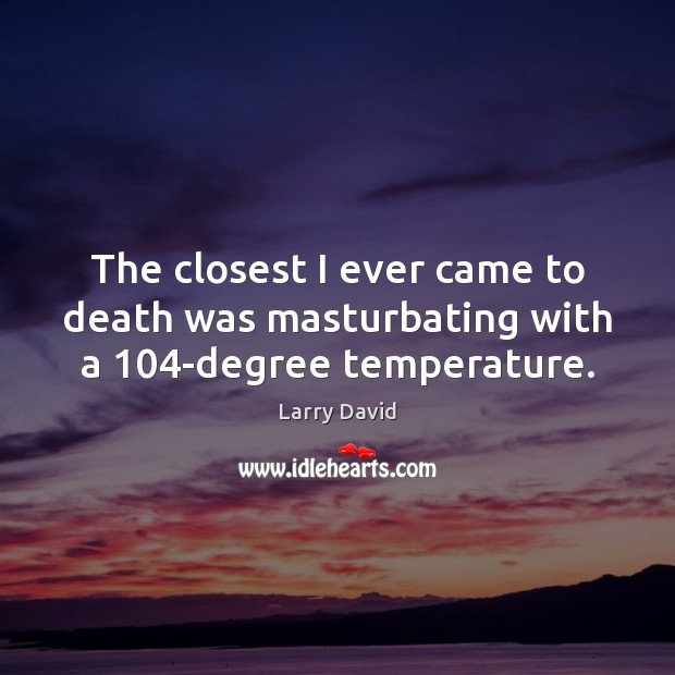 The closest I ever came to death was masturbating with a 104-degree temperature. Larry David Picture Quote