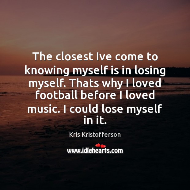 The closest Ive come to knowing myself is in losing myself. Thats Football Quotes Image