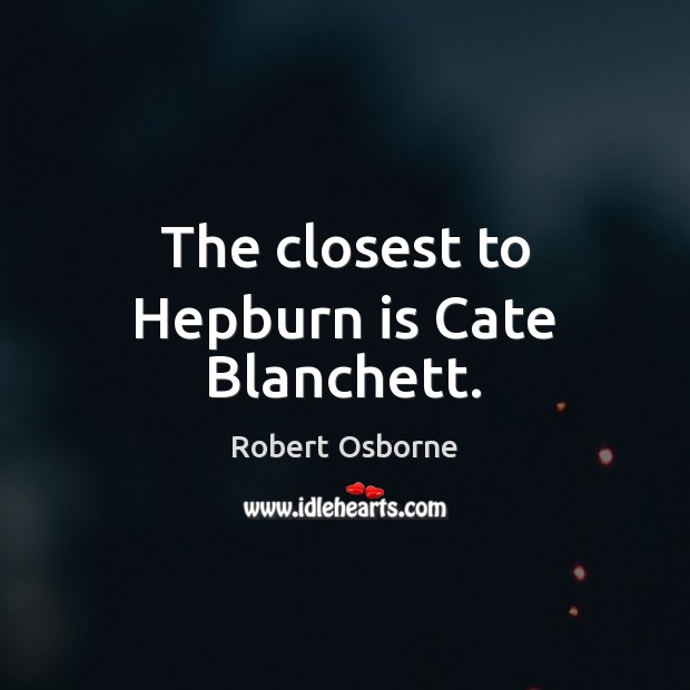 The closest to Hepburn is Cate Blanchett. Robert Osborne Picture Quote
