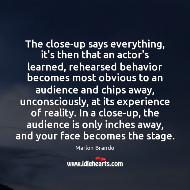 The close-up says everything, it’s then that an actor’s learned, rehearsed behavior Behavior Quotes Image
