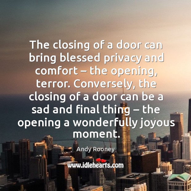 The closing of a door can bring blessed privacy and comfort – the opening, terror. Andy Rooney Picture Quote