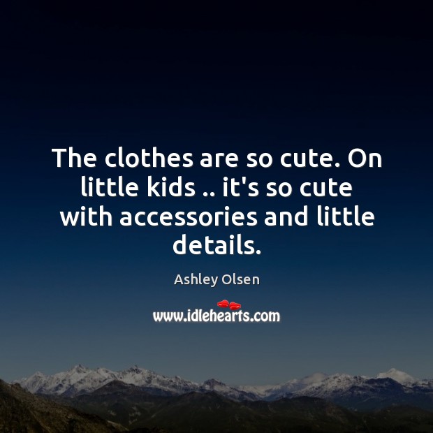 The clothes are so cute. On little kids .. it’s so cute with Ashley Olsen Picture Quote
