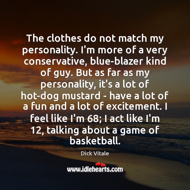 The clothes do not match my personality. I’m more of a very Dick Vitale Picture Quote