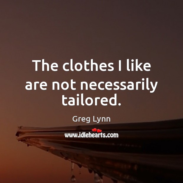 The clothes I like are not necessarily tailored. Greg Lynn Picture Quote