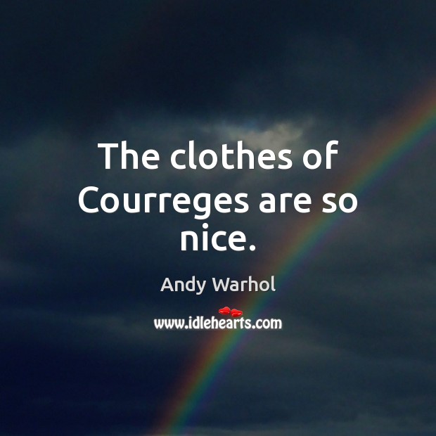 The clothes of Courreges are so nice. Andy Warhol Picture Quote