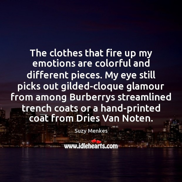 The clothes that fire up my emotions are colorful and different pieces. Suzy Menkes Picture Quote