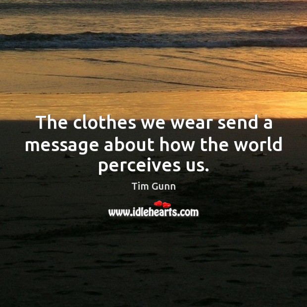 The clothes we wear send a message about how the world perceives us. Tim Gunn Picture Quote