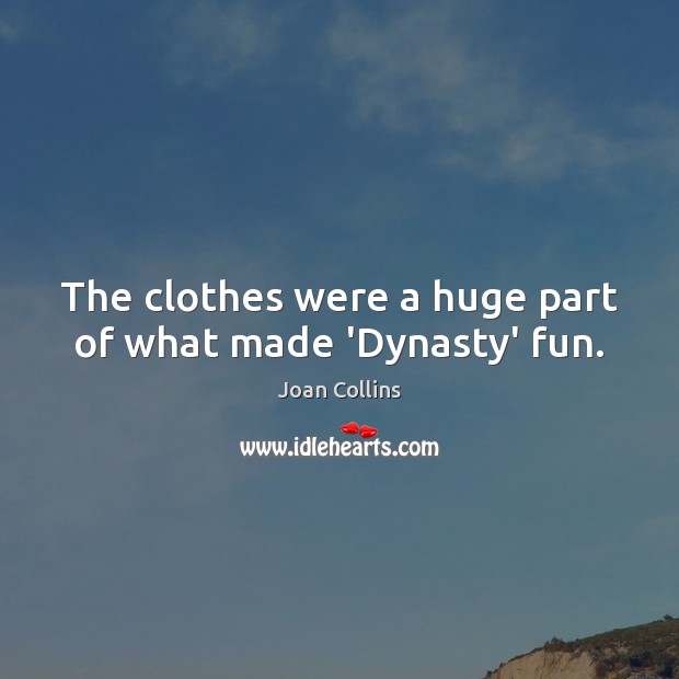 The clothes were a huge part of what made ‘Dynasty’ fun. Joan Collins Picture Quote