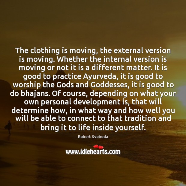 The clothing is moving, the external version is moving. Whether the internal Robert Svoboda Picture Quote