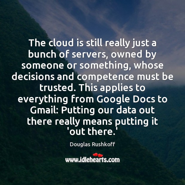 The cloud is still really just a bunch of servers, owned by Douglas Rushkoff Picture Quote
