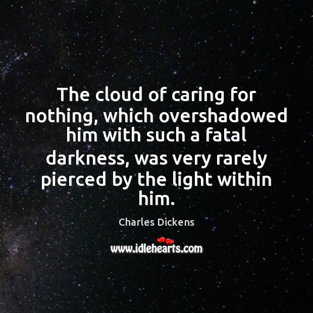 The cloud of caring for nothing, which overshadowed him with such a Charles Dickens Picture Quote