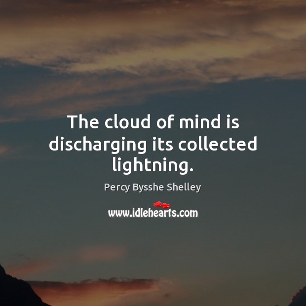 The cloud of mind is discharging its collected lightning. Percy Bysshe Shelley Picture Quote