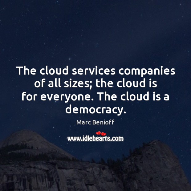 The cloud services companies of all sizes; the cloud is for everyone. Marc Benioff Picture Quote