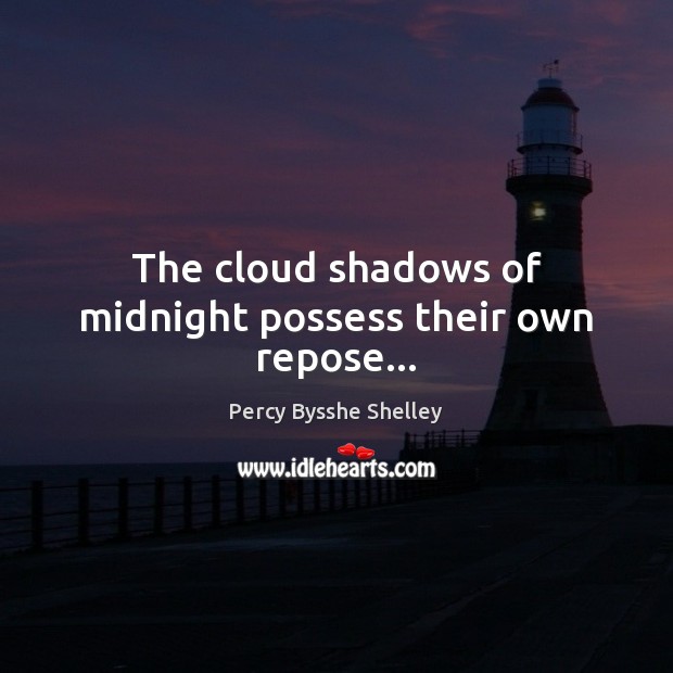The cloud shadows of midnight possess their own repose… Percy Bysshe Shelley Picture Quote