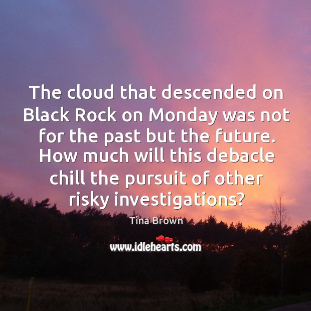 The cloud that descended on black rock on monday was not for the past but the future. Tina Brown Picture Quote