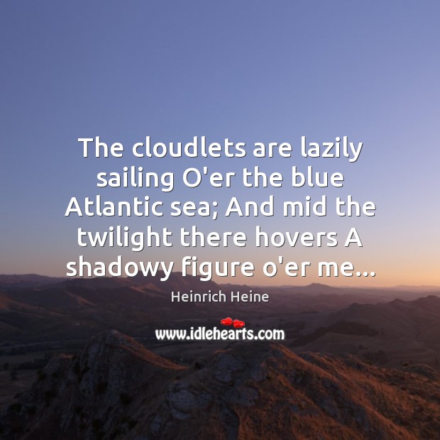 The cloudlets are lazily sailing O’er the blue Atlantic sea; And mid Heinrich Heine Picture Quote