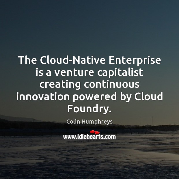 The Cloud-Native Enterprise is a venture capitalist creating continuous innovation powered by Colin Humphreys Picture Quote