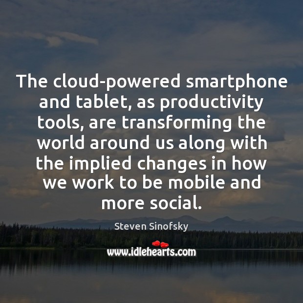 The cloud-powered smartphone and tablet, as productivity tools, are transforming the world Steven Sinofsky Picture Quote