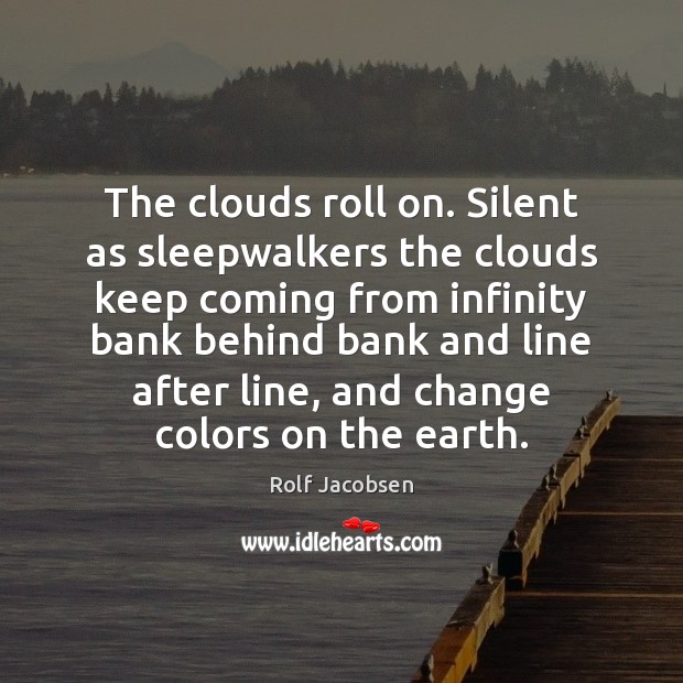 The clouds roll on. Silent as sleepwalkers the clouds keep coming from Rolf Jacobsen Picture Quote