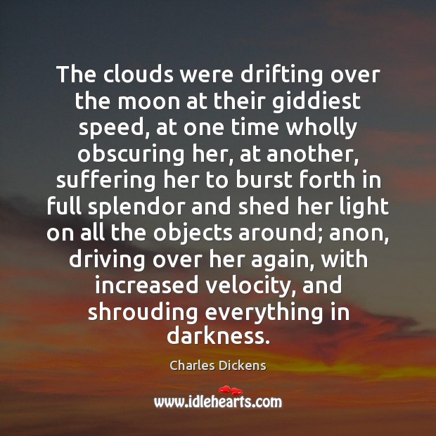 The clouds were drifting over the moon at their giddiest speed, at Charles Dickens Picture Quote