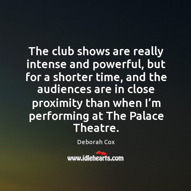 The club shows are really intense and powerful, but for a shorter time Deborah Cox Picture Quote