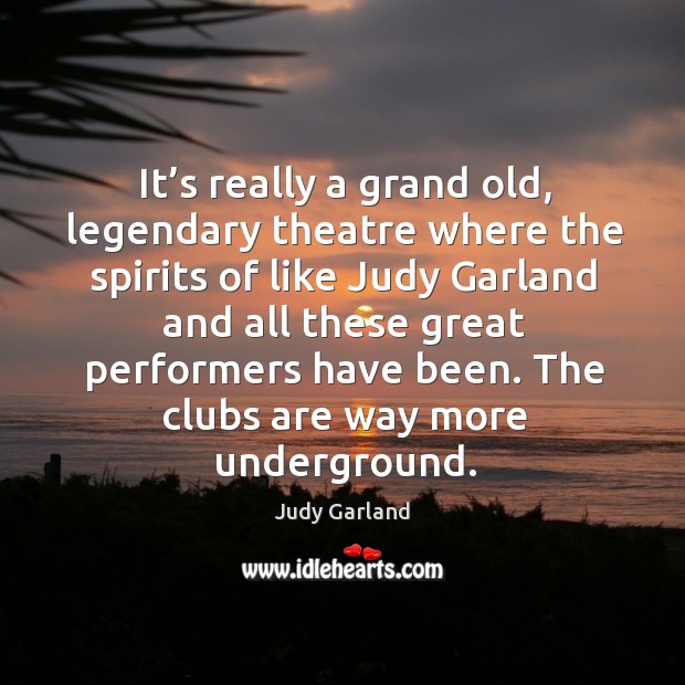 The clubs are way more underground. Judy Garland Picture Quote