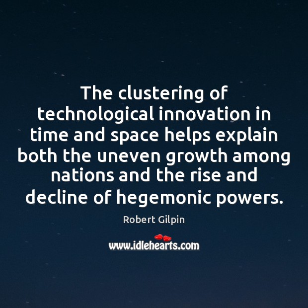 The clustering of technological innovation in time and space helps explain both Robert Gilpin Picture Quote