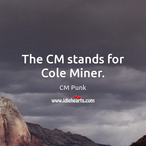 The CM stands for Cole Miner. CM Punk Picture Quote