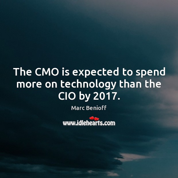 The CMO is expected to spend more on technology than the CIO by 2017. Marc Benioff Picture Quote