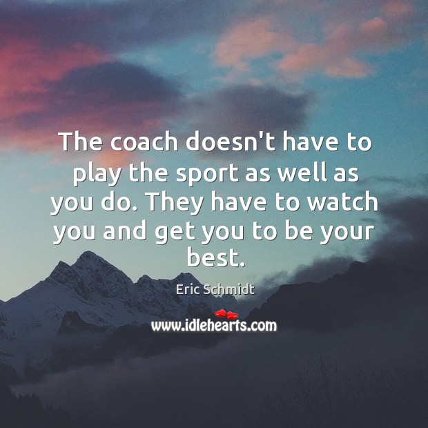 The coach doesn’t have to play the sport as well as you Eric Schmidt Picture Quote