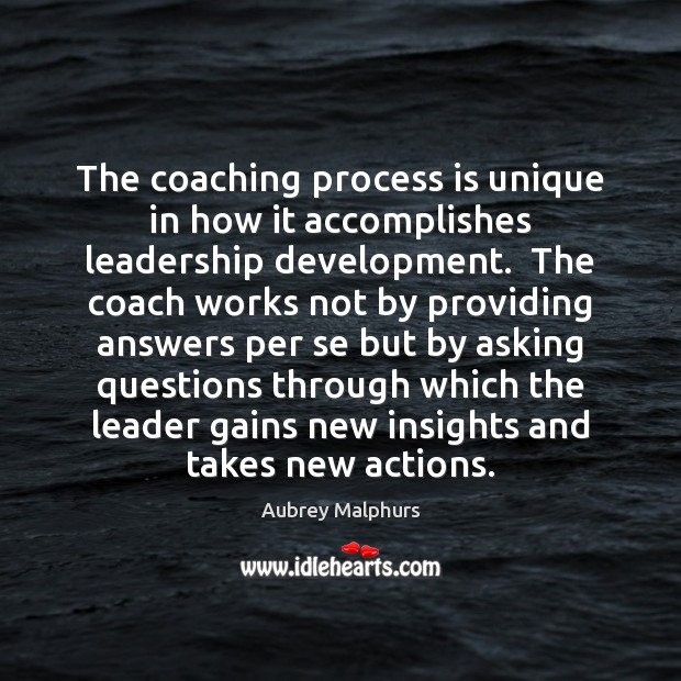 The coaching process is unique in how it accomplishes leadership development.  The Aubrey Malphurs Picture Quote