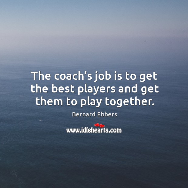 The coach’s job is to get the best players and get them to play together. Image