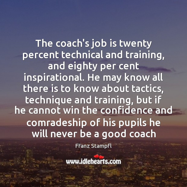 The coach’s job is twenty percent technical and training, and eighty per Franz Stampfl Picture Quote