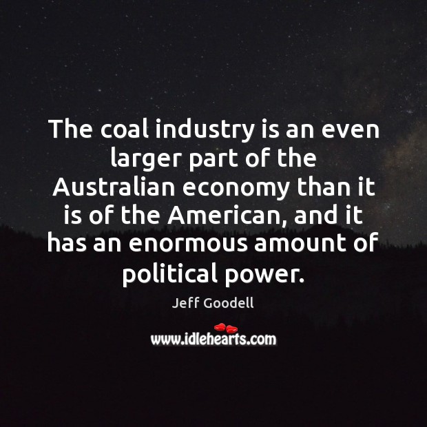 The coal industry is an even larger part of the Australian economy Jeff Goodell Picture Quote