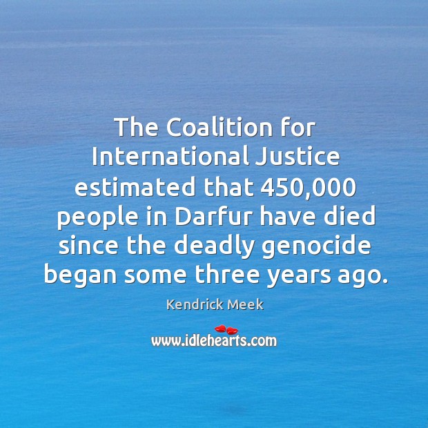 The coalition for international justice estimated that 450,000 people in darfur have died Kendrick Meek Picture Quote