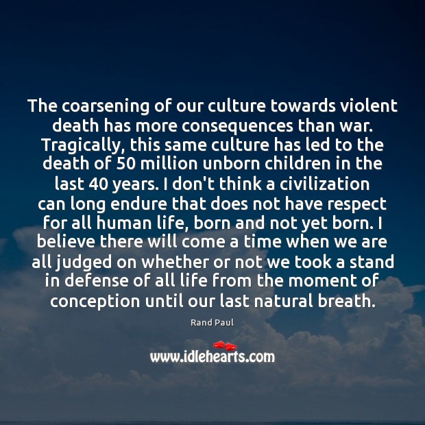 The coarsening of our culture towards violent death has more consequences than Rand Paul Picture Quote