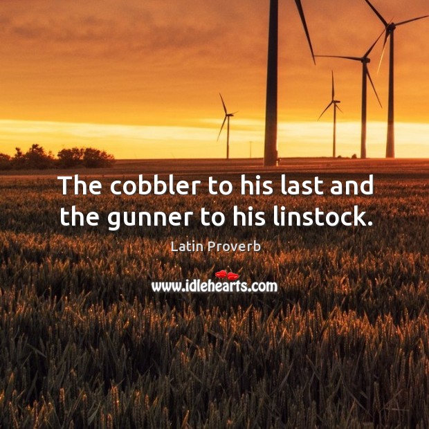 The cobbler to his last and the gunner to his linstock. Image