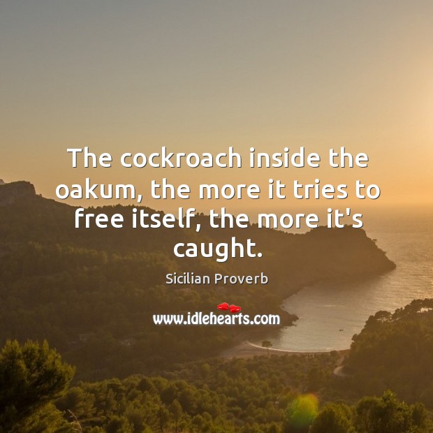 The cockroach inside the oakum, the more it tries to free itself, the more it’s caught. Sicilian Proverbs Image