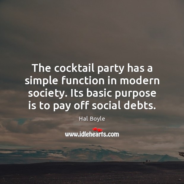 The cocktail party has a simple function in modern society. Its basic Hal Boyle Picture Quote
