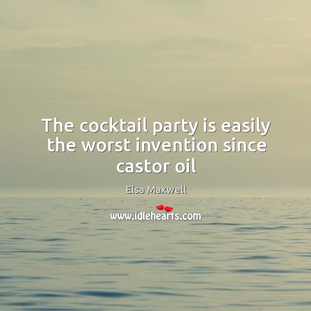 The cocktail party is easily the worst invention since castor oil Elsa Maxwell Picture Quote