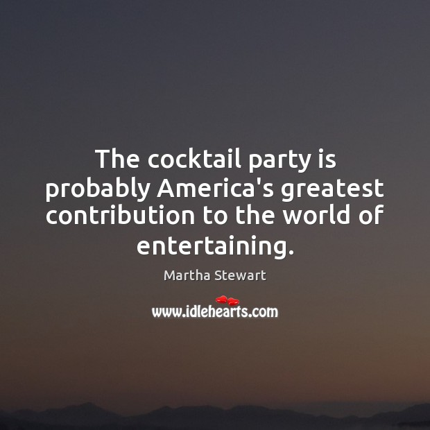 The cocktail party is probably America’s greatest contribution to the world of Martha Stewart Picture Quote