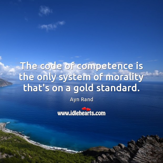 The code of competence is the only system of morality that’s on a gold standard. Ayn Rand Picture Quote