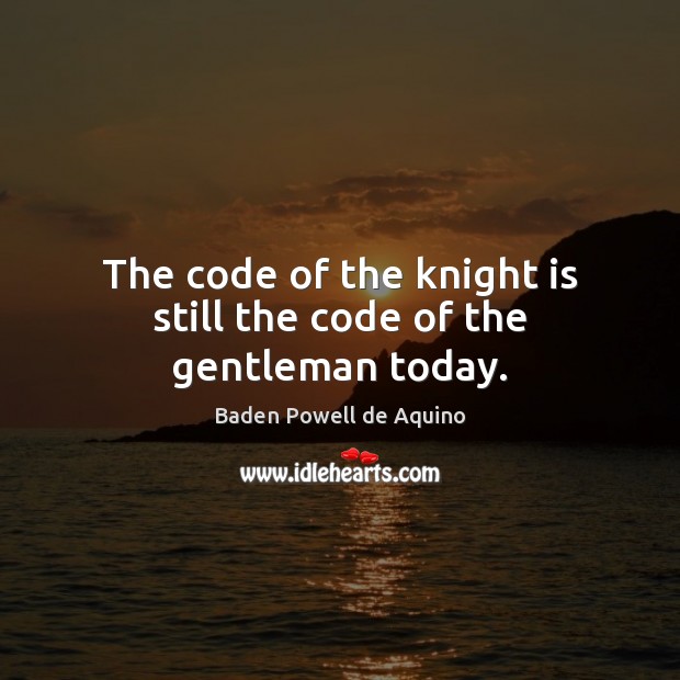 The code of the knight is still the code of the gentleman today. Baden Powell de Aquino Picture Quote