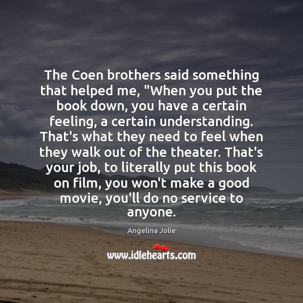 The Coen brothers said something that helped me, “When you put the Understanding Quotes Image