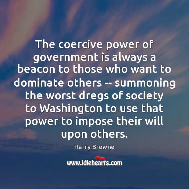 The coercive power of government is always a beacon to those who Harry Browne Picture Quote