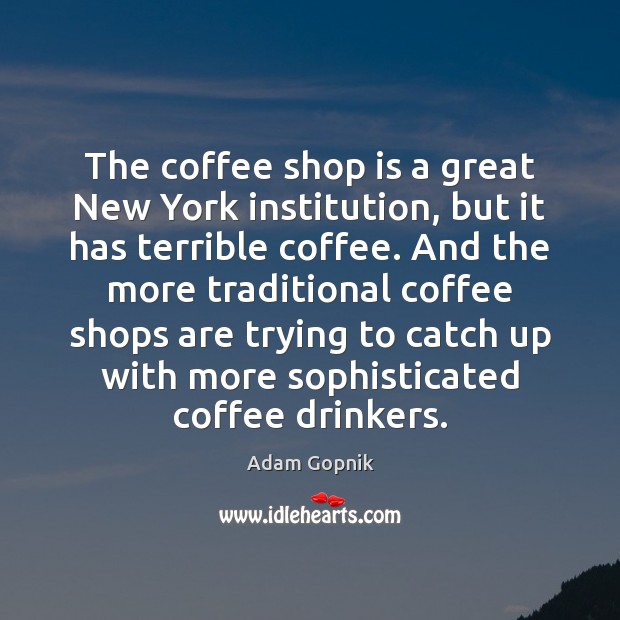 The coffee shop is a great New York institution, but it has Adam Gopnik Picture Quote